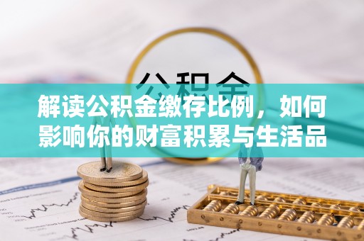 茂县解读公积金缴存比例，如何影响你的财富积累与生活品质