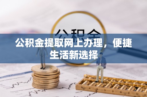 茂县公积金提取网上办理，便捷生活新选择