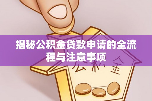 茂县揭秘公积金贷款申请的全流程与注意事项
