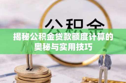 茂县揭秘公积金贷款额度计算的奥秘与实用技巧