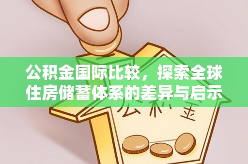 茂县公积金国际比较，探索全球住房储蓄体系的差异与启示
