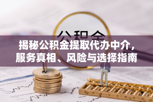 茂县揭秘公积金提取代办中介，服务真相、风险与选择指南