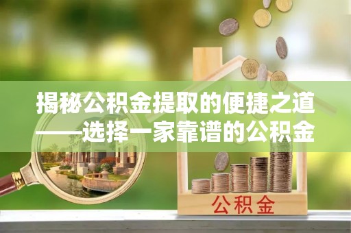 茂县揭秘公积金提取的便捷之道——选择一家靠谱的公积金提取代办公司