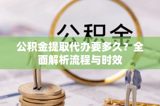 茂县公积金提取代办要多久？全面解析流程与时效