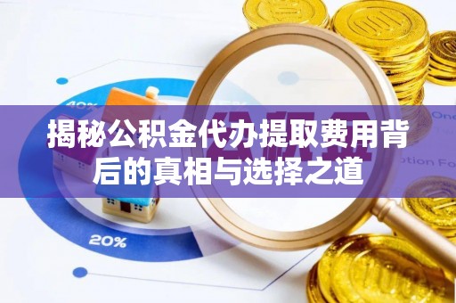 茂县揭秘公积金代办提取费用背后的真相与选择之道