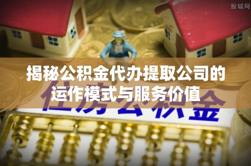 茂县揭秘公积金代办提取公司的运作模式与服务价值