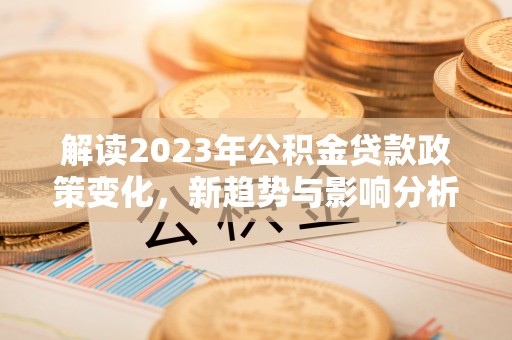 茂县解读2023年公积金贷款政策变化，新趋势与影响分析