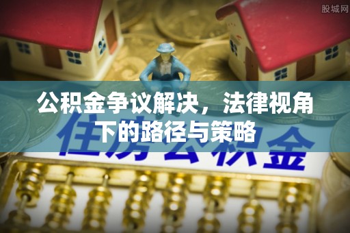 茂县公积金争议解决，法律视角下的路径与策略
