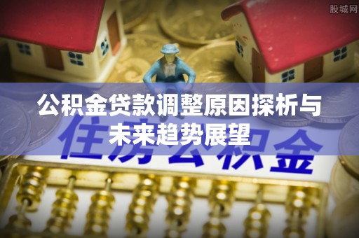 茂县公积金贷款调整原因探析与未来趋势展望