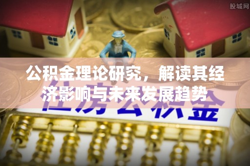 茂县公积金理论研究，解读其经济影响与未来发展趋势