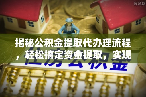 茂县揭秘公积金提取代办理流程，轻松搞定资金提取，实现财务自由