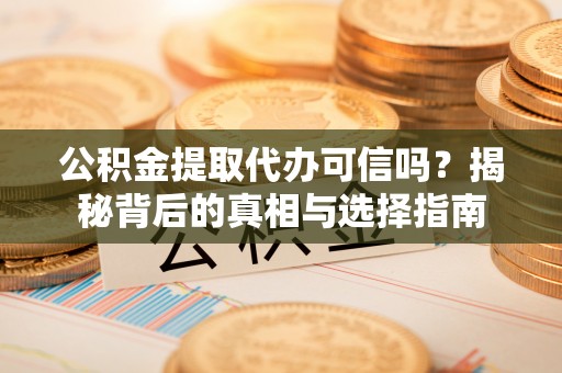 茂县公积金提取代办可信吗？揭秘背后的真相与选择指南