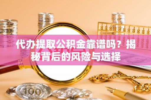 茂县代办提取公积金靠谱吗？揭秘背后的风险与选择