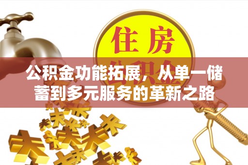 茂县公积金功能拓展，从单一储蓄到多元服务的革新之路