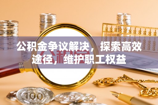 茂县公积金争议解决，探索高效途径，维护职工权益