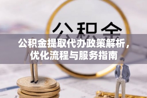 茂县公积金提取代办政策解析，优化流程与服务指南
