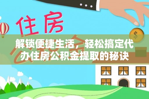 茂县解锁便捷生活，轻松搞定代办住房公积金提取的秘诀