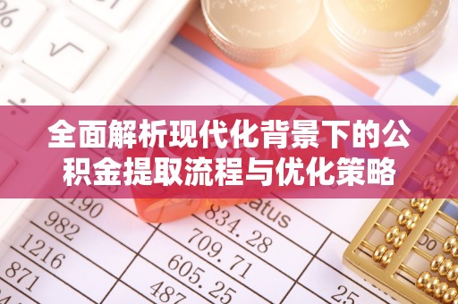 茂县全面解析现代化背景下的公积金提取流程与优化策略