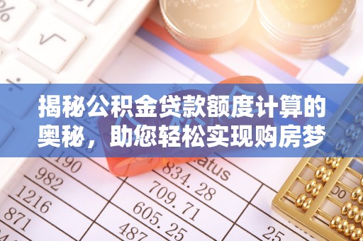 茂县揭秘公积金贷款额度计算的奥秘，助您轻松实现购房梦想