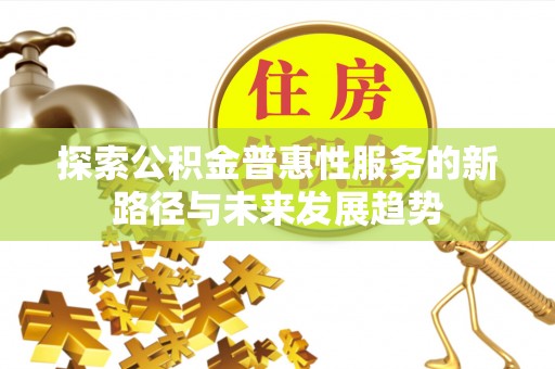 茂县探索公积金普惠性服务的新路径与未来发展趋势