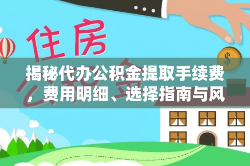茂县揭秘代办公积金提取手续费，费用明细、选择指南与风险防范
