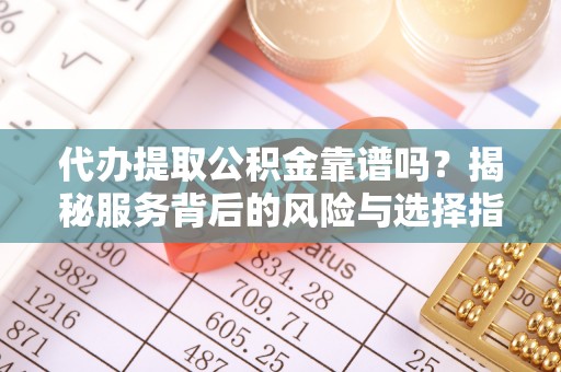 茂县代办提取公积金靠谱吗？揭秘服务背后的风险与选择指南