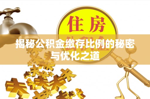 茂县揭秘公积金缴存比例的秘密与优化之道