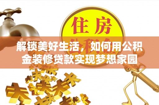 茂县解锁美好生活，如何用公积金装修贷款实现梦想家园