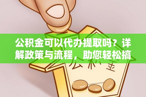 茂县公积金可以代办提取吗？详解政策与流程，助您轻松搞定！