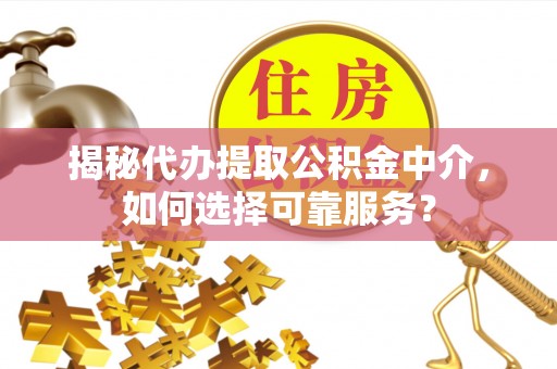 茂县揭秘代办提取公积金中介，如何选择可靠服务？
