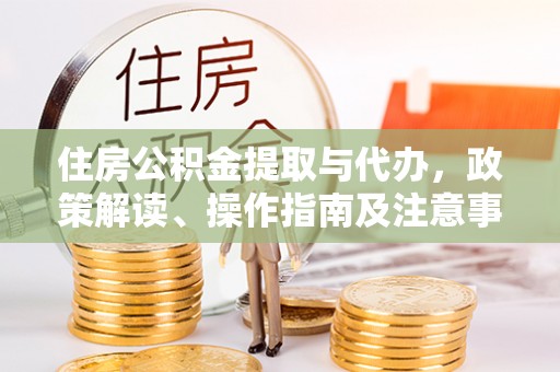 茂县住房公积金提取与代办，政策解读、操作指南及注意事项