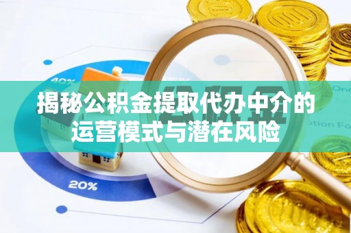 茂县揭秘公积金提取代办中介的运营模式与潜在风险
