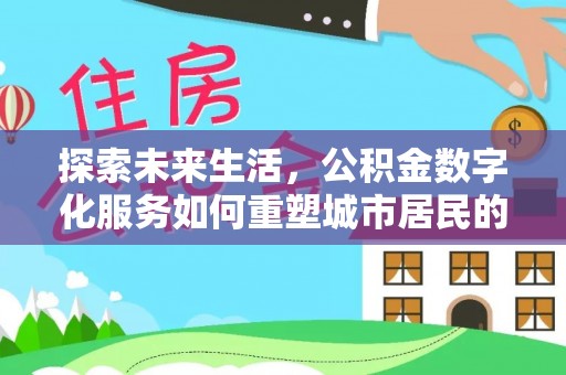 茂县探索未来生活，公积金数字化服务如何重塑城市居民的便利体验