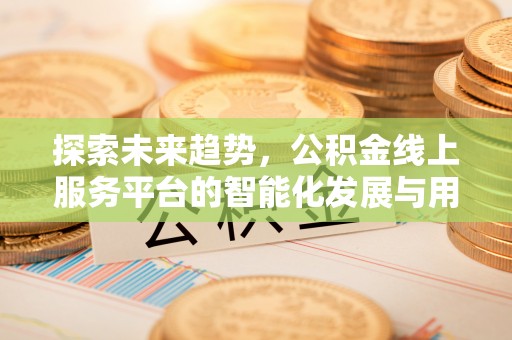 茂县探索未来趋势，公积金线上服务平台的智能化发展与用户便利性提升