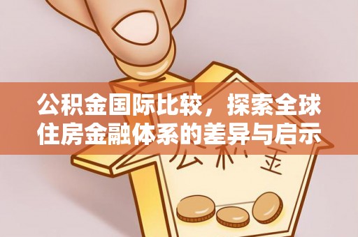 茂县公积金国际比较，探索全球住房金融体系的差异与启示