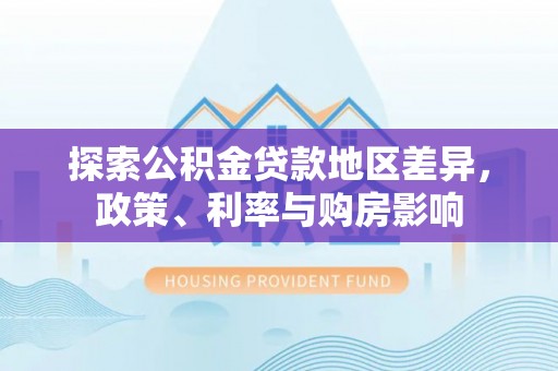 茂县探索公积金贷款地区差异，政策、利率与购房影响