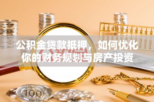 茂县公积金贷款抵押，如何优化你的财务规划与房产投资