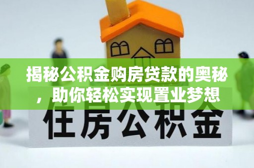 茂县揭秘公积金购房贷款的奥秘，助你轻松实现置业梦想