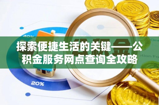 茂县探索便捷生活的关键——公积金服务网点查询全攻略