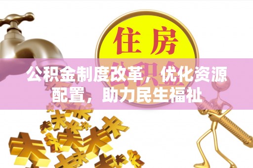 茂县公积金制度改革，优化资源配置，助力民生福祉