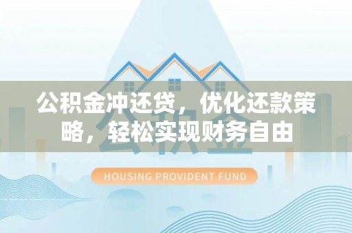 茂县公积金冲还贷，优化还款策略，轻松实现财务自由