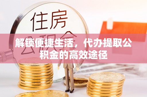 茂县解锁便捷生活，代办提取公积金的高效途径