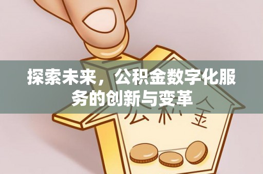 茂县探索未来，公积金数字化服务的创新与变革