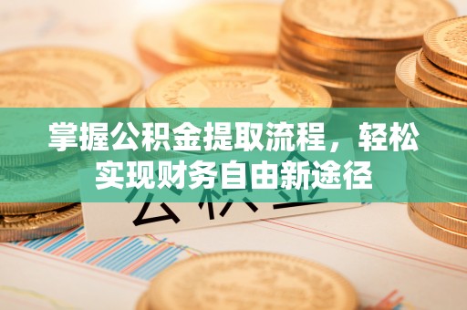 茂县掌握公积金提取流程，轻松实现财务自由新途径