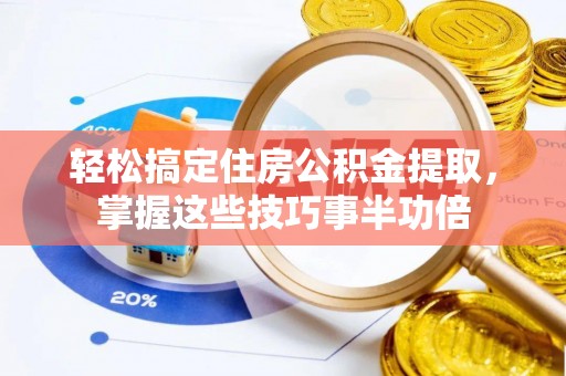 茂县轻松搞定住房公积金提取，掌握这些技巧事半功倍