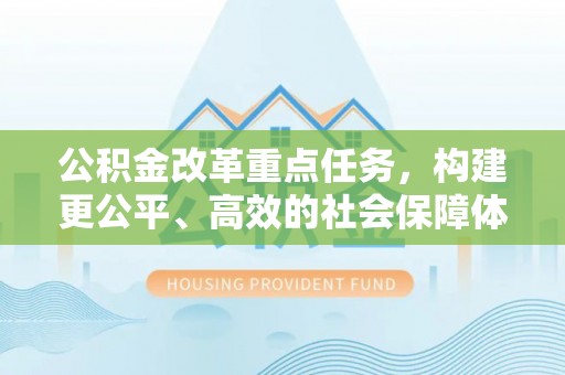 茂县公积金改革重点任务，构建更公平、高效的社会保障体系