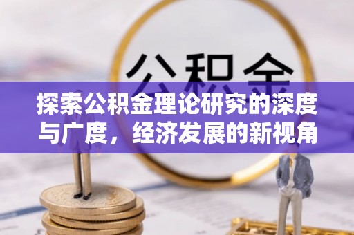 茂县探索公积金理论研究的深度与广度，经济发展的新视角