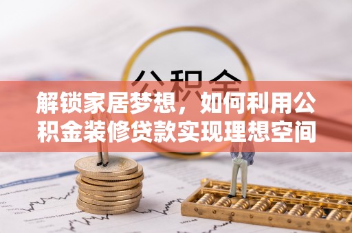 茂县解锁家居梦想，如何利用公积金装修贷款实现理想空间