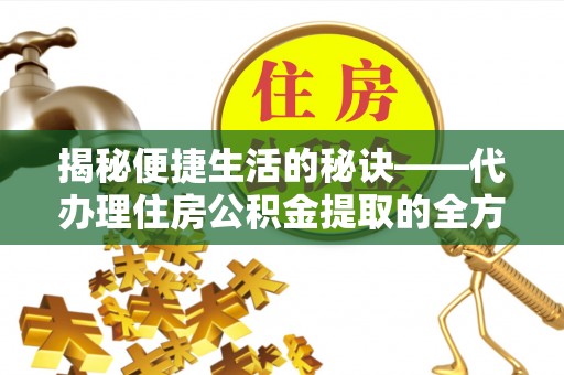 茂县揭秘便捷生活的秘诀——代办理住房公积金提取的全方位指南
