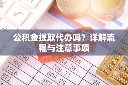 茂县公积金提取代办吗？详解流程与注意事项